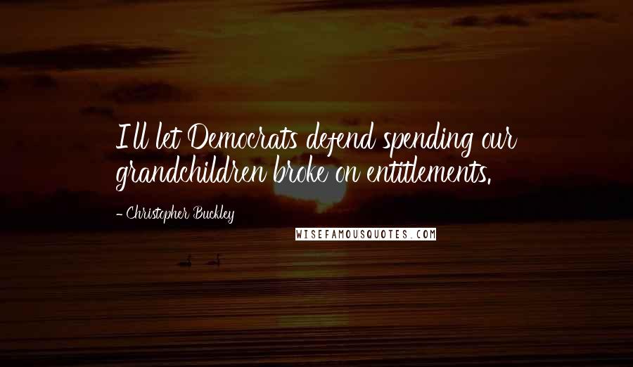 Christopher Buckley Quotes: I'll let Democrats defend spending our grandchildren broke on entitlements.