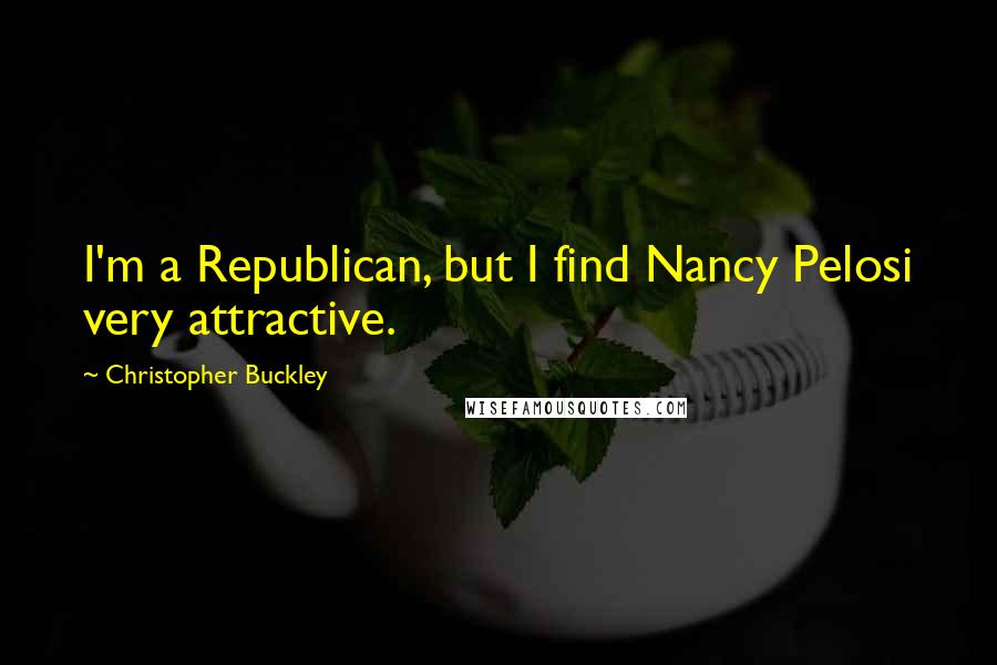 Christopher Buckley Quotes: I'm a Republican, but I find Nancy Pelosi very attractive.