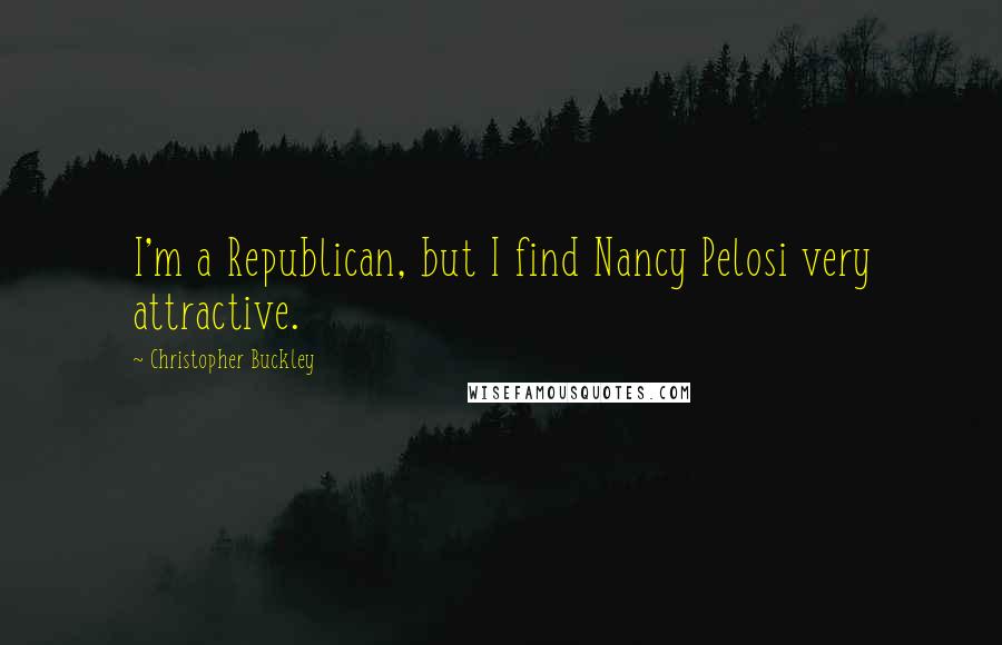 Christopher Buckley Quotes: I'm a Republican, but I find Nancy Pelosi very attractive.