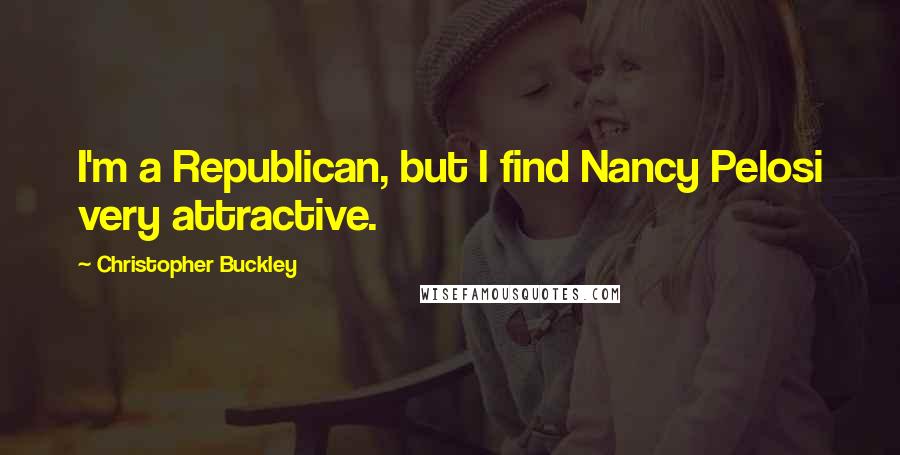 Christopher Buckley Quotes: I'm a Republican, but I find Nancy Pelosi very attractive.