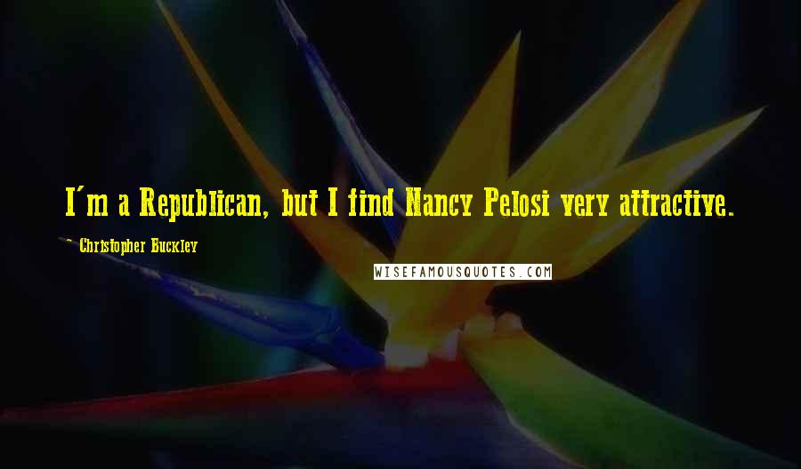 Christopher Buckley Quotes: I'm a Republican, but I find Nancy Pelosi very attractive.