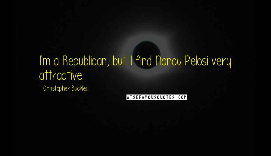 Christopher Buckley Quotes: I'm a Republican, but I find Nancy Pelosi very attractive.