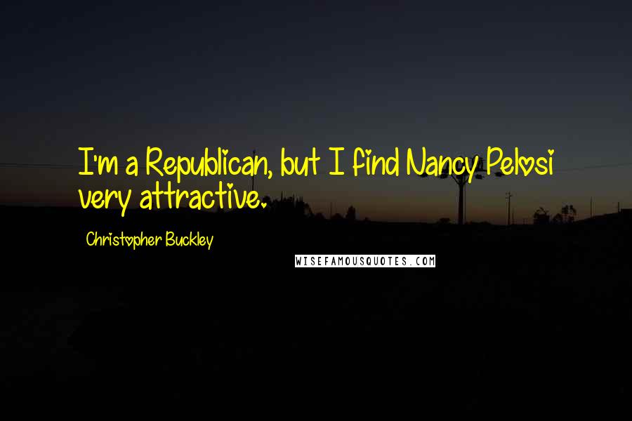 Christopher Buckley Quotes: I'm a Republican, but I find Nancy Pelosi very attractive.