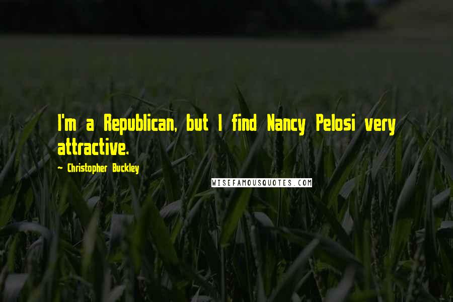 Christopher Buckley Quotes: I'm a Republican, but I find Nancy Pelosi very attractive.