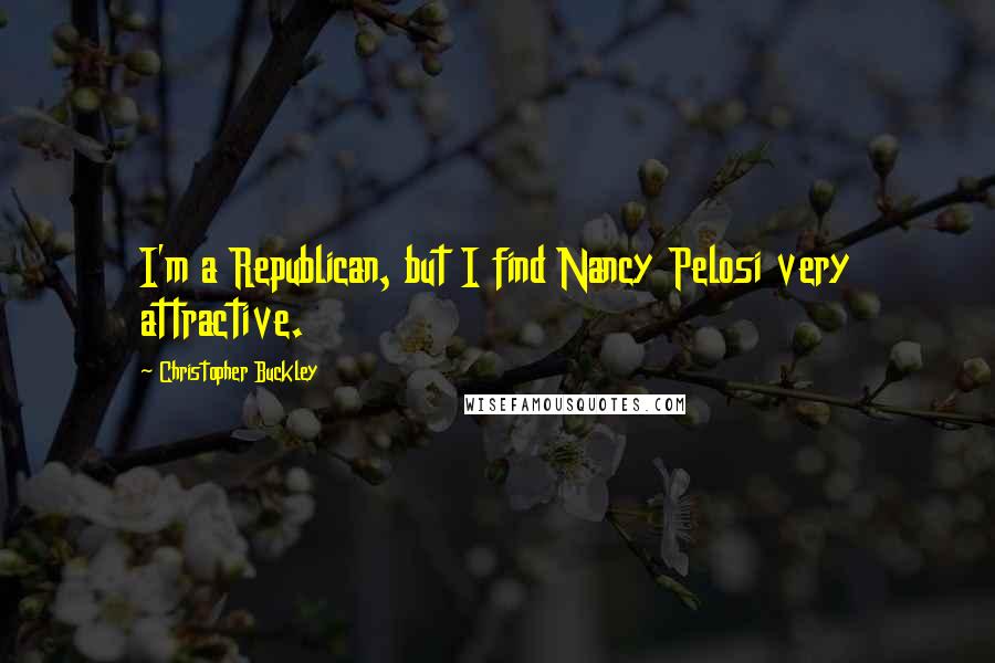 Christopher Buckley Quotes: I'm a Republican, but I find Nancy Pelosi very attractive.