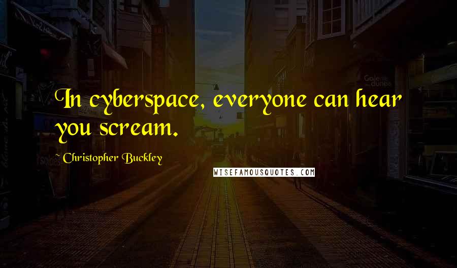 Christopher Buckley Quotes: In cyberspace, everyone can hear you scream.