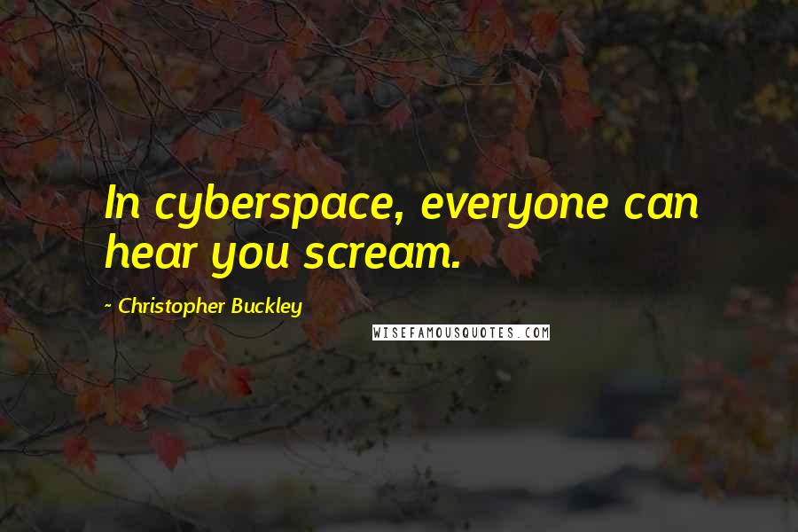 Christopher Buckley Quotes: In cyberspace, everyone can hear you scream.