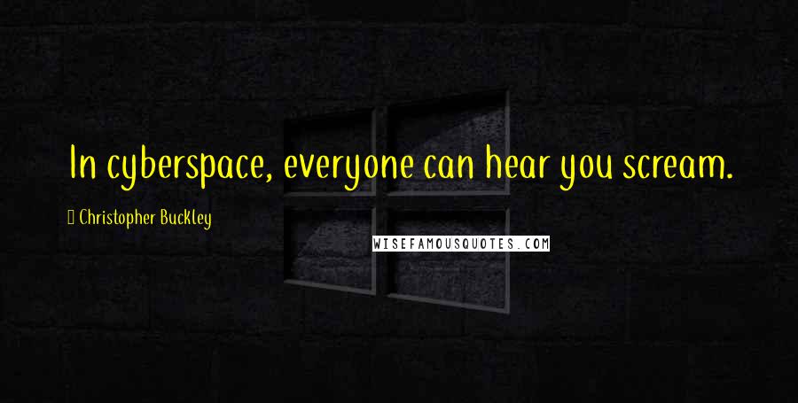 Christopher Buckley Quotes: In cyberspace, everyone can hear you scream.