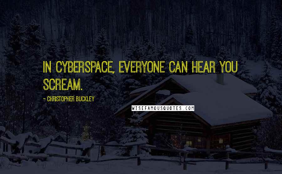 Christopher Buckley Quotes: In cyberspace, everyone can hear you scream.