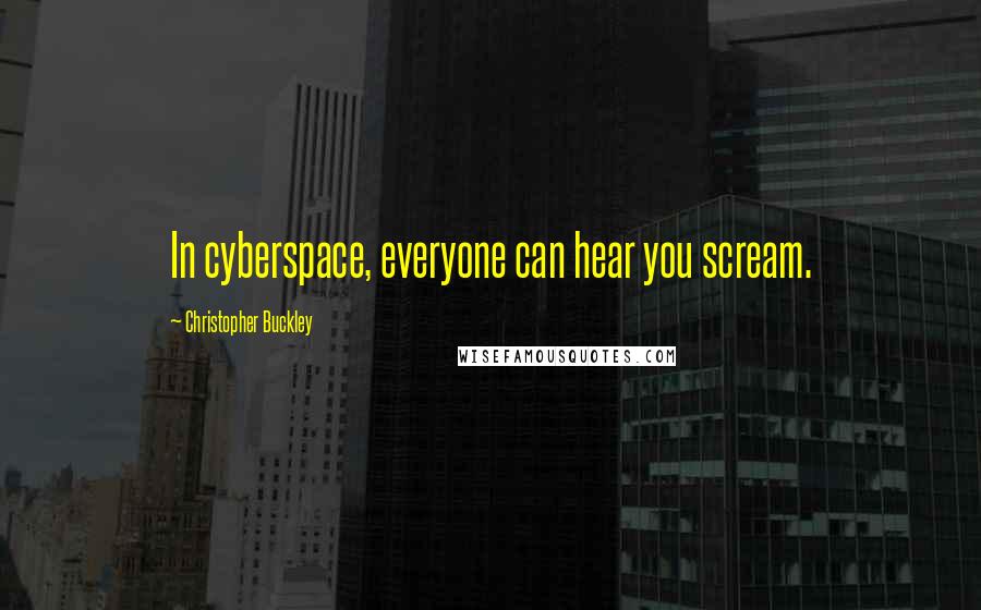 Christopher Buckley Quotes: In cyberspace, everyone can hear you scream.