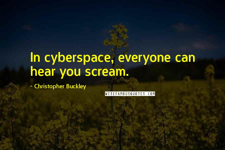 Christopher Buckley Quotes: In cyberspace, everyone can hear you scream.