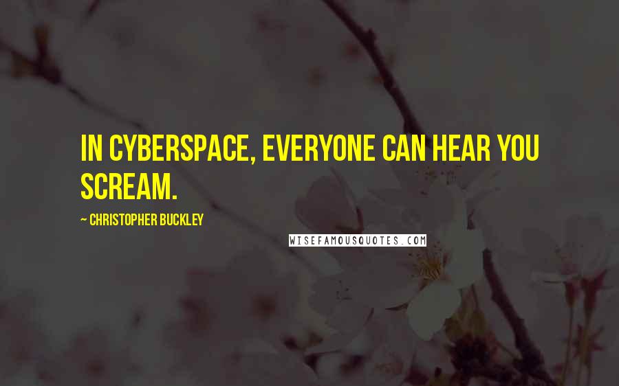 Christopher Buckley Quotes: In cyberspace, everyone can hear you scream.