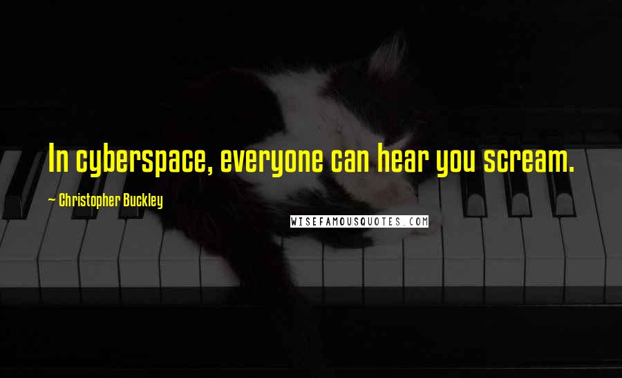 Christopher Buckley Quotes: In cyberspace, everyone can hear you scream.