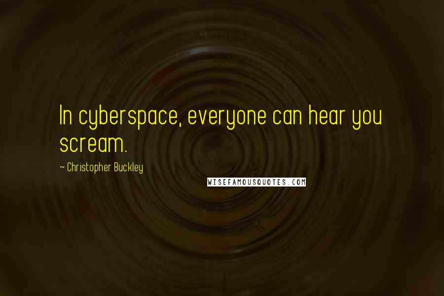 Christopher Buckley Quotes: In cyberspace, everyone can hear you scream.