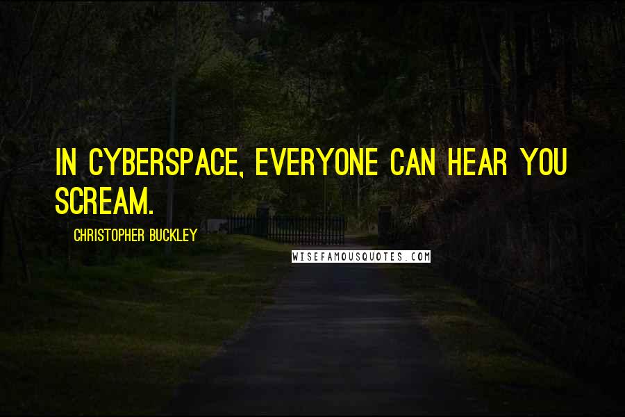 Christopher Buckley Quotes: In cyberspace, everyone can hear you scream.