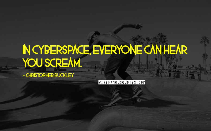 Christopher Buckley Quotes: In cyberspace, everyone can hear you scream.