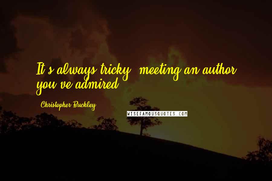 Christopher Buckley Quotes: It's always tricky, meeting an author you've admired.