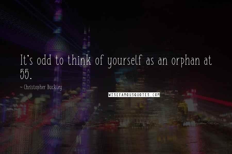 Christopher Buckley Quotes: It's odd to think of yourself as an orphan at 55.