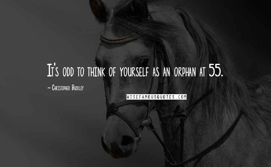 Christopher Buckley Quotes: It's odd to think of yourself as an orphan at 55.