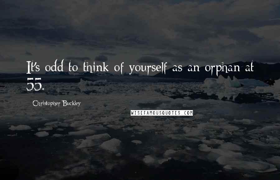 Christopher Buckley Quotes: It's odd to think of yourself as an orphan at 55.