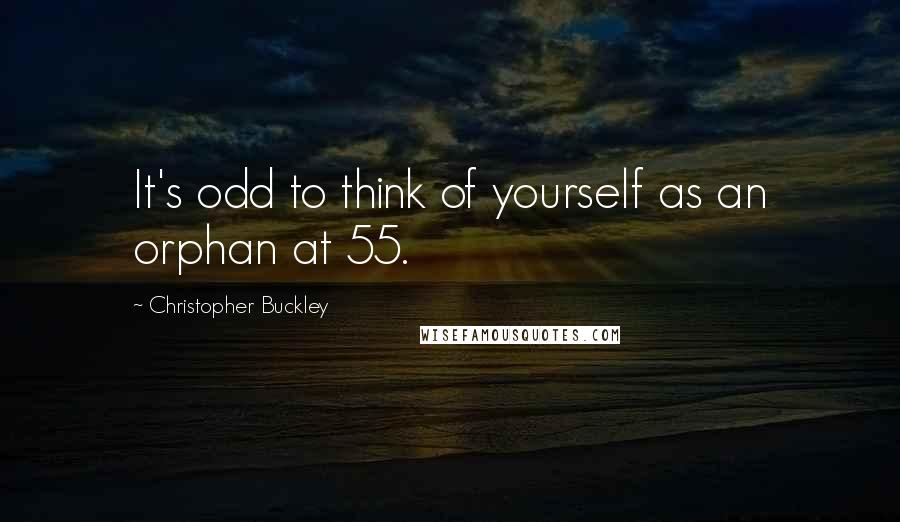 Christopher Buckley Quotes: It's odd to think of yourself as an orphan at 55.