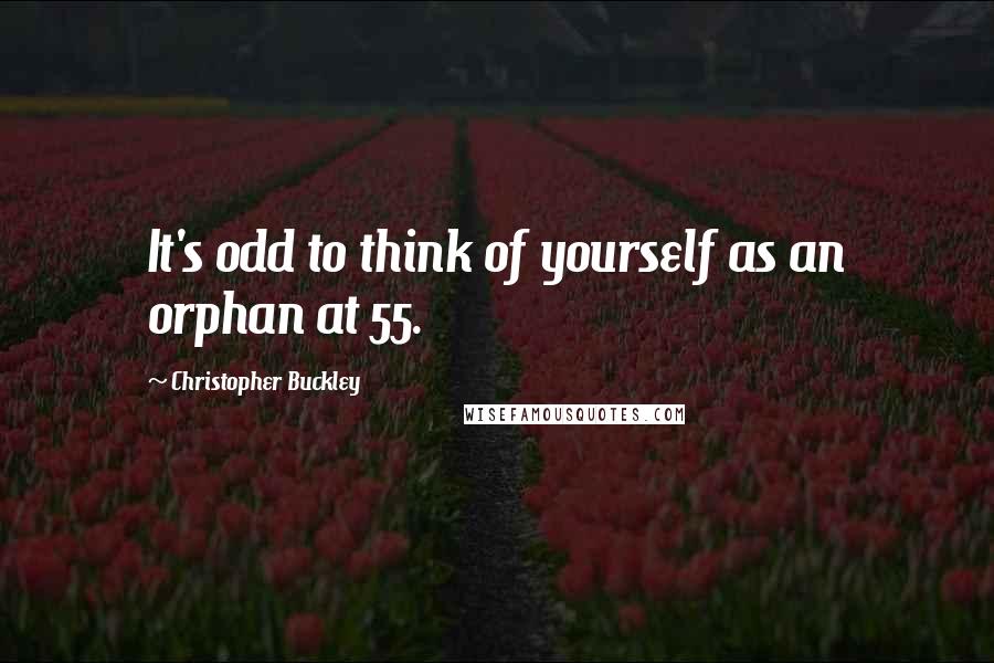 Christopher Buckley Quotes: It's odd to think of yourself as an orphan at 55.