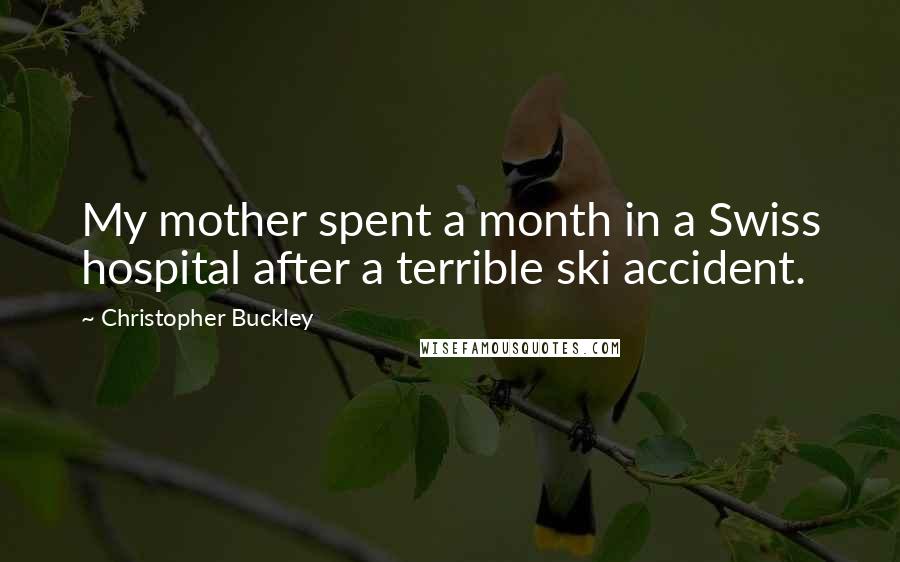 Christopher Buckley Quotes: My mother spent a month in a Swiss hospital after a terrible ski accident.