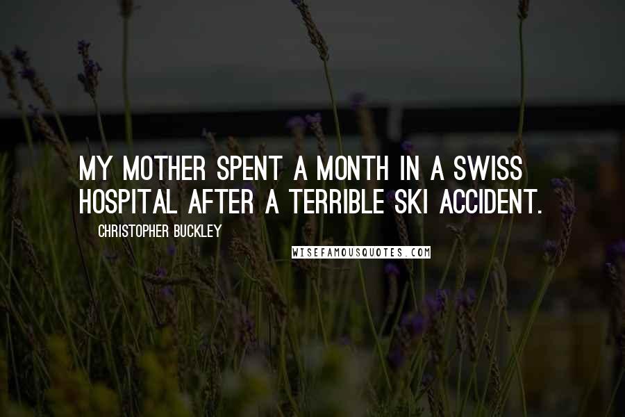 Christopher Buckley Quotes: My mother spent a month in a Swiss hospital after a terrible ski accident.