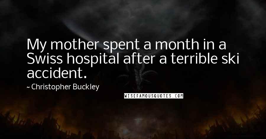 Christopher Buckley Quotes: My mother spent a month in a Swiss hospital after a terrible ski accident.