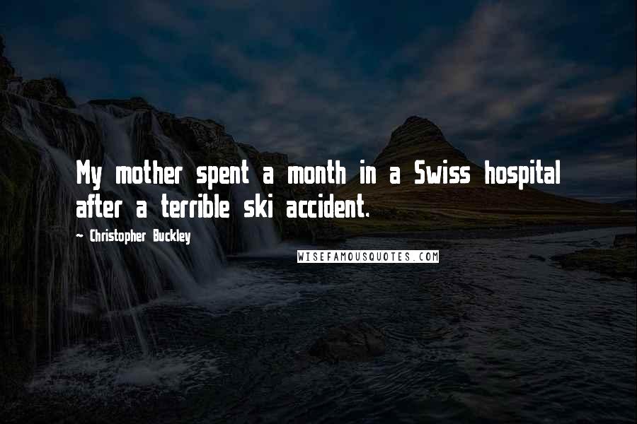 Christopher Buckley Quotes: My mother spent a month in a Swiss hospital after a terrible ski accident.