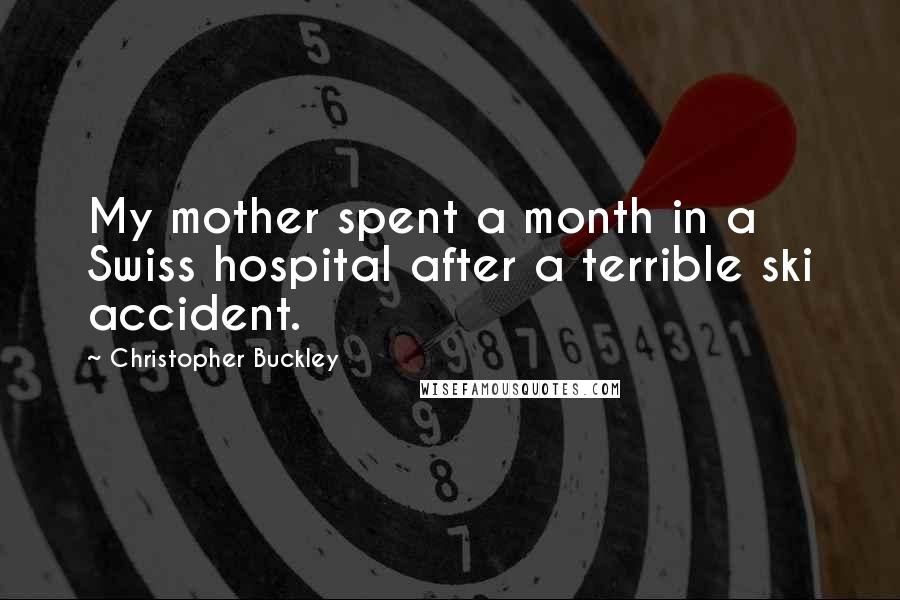 Christopher Buckley Quotes: My mother spent a month in a Swiss hospital after a terrible ski accident.