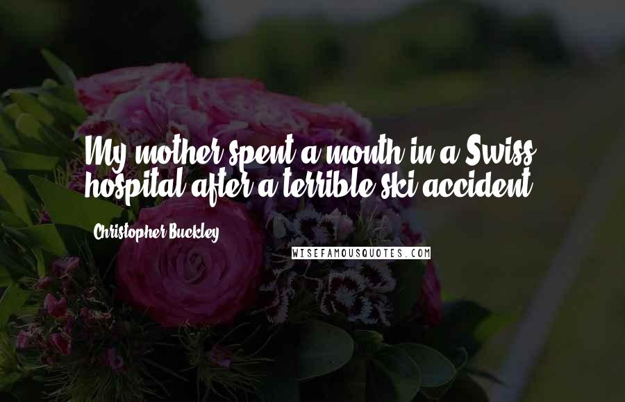 Christopher Buckley Quotes: My mother spent a month in a Swiss hospital after a terrible ski accident.