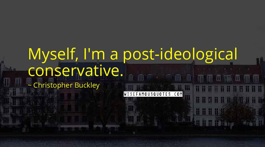 Christopher Buckley Quotes: Myself, I'm a post-ideological conservative.