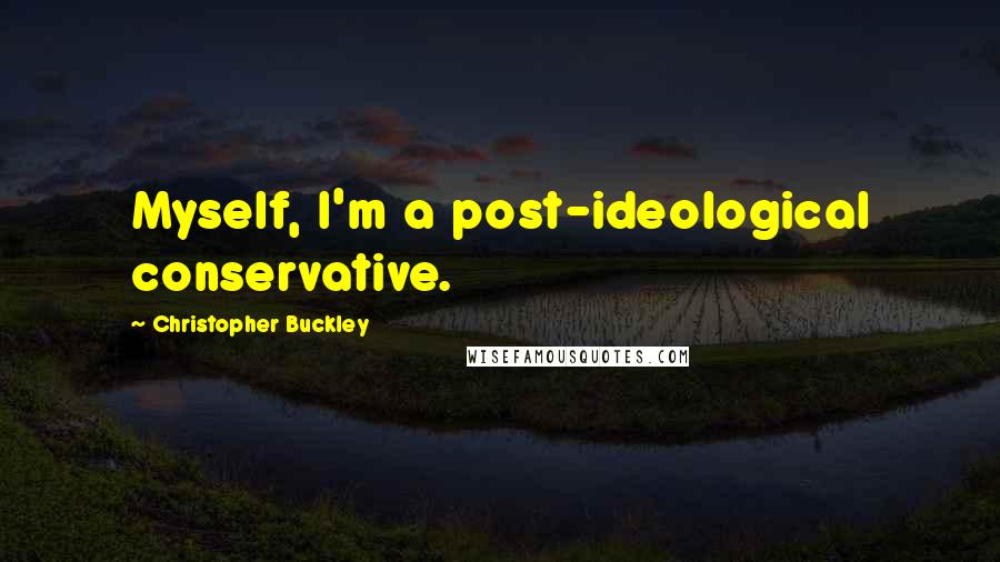 Christopher Buckley Quotes: Myself, I'm a post-ideological conservative.