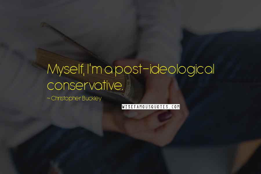 Christopher Buckley Quotes: Myself, I'm a post-ideological conservative.