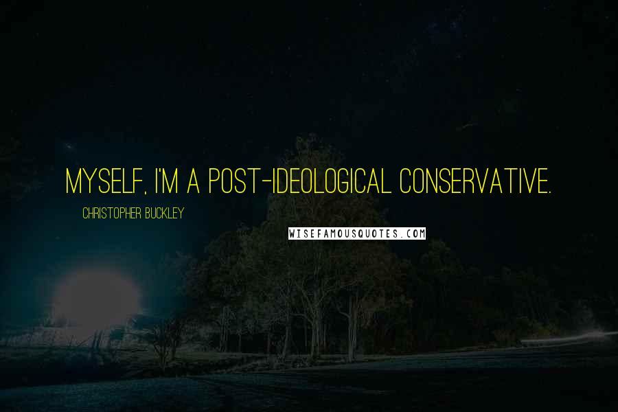 Christopher Buckley Quotes: Myself, I'm a post-ideological conservative.