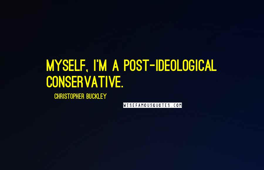 Christopher Buckley Quotes: Myself, I'm a post-ideological conservative.