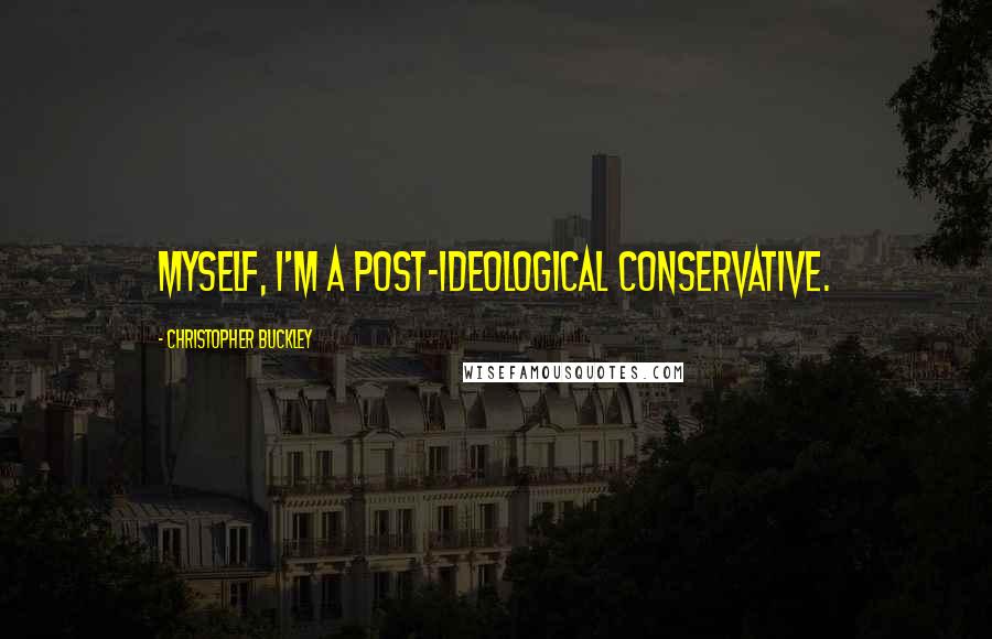 Christopher Buckley Quotes: Myself, I'm a post-ideological conservative.