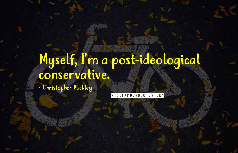 Christopher Buckley Quotes: Myself, I'm a post-ideological conservative.