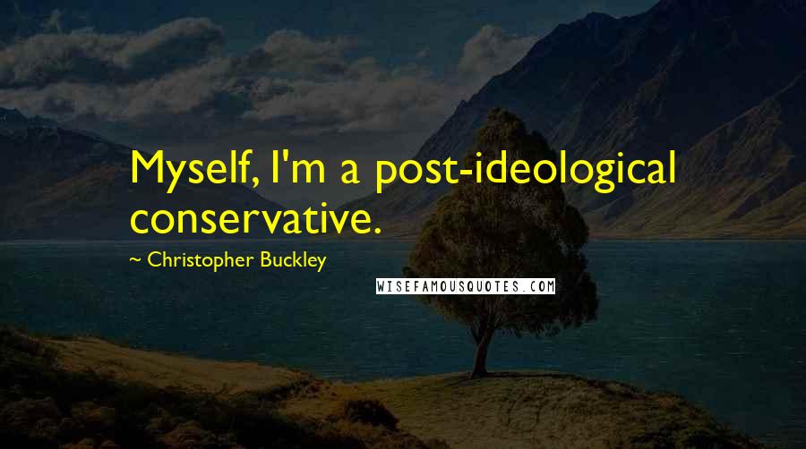 Christopher Buckley Quotes: Myself, I'm a post-ideological conservative.