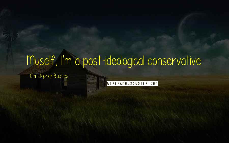 Christopher Buckley Quotes: Myself, I'm a post-ideological conservative.