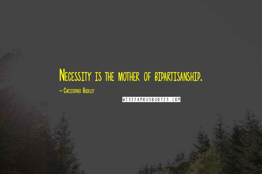 Christopher Buckley Quotes: Necessity is the mother of bipartisanship.