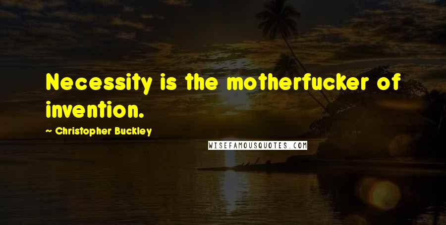 Christopher Buckley Quotes: Necessity is the motherfucker of invention.