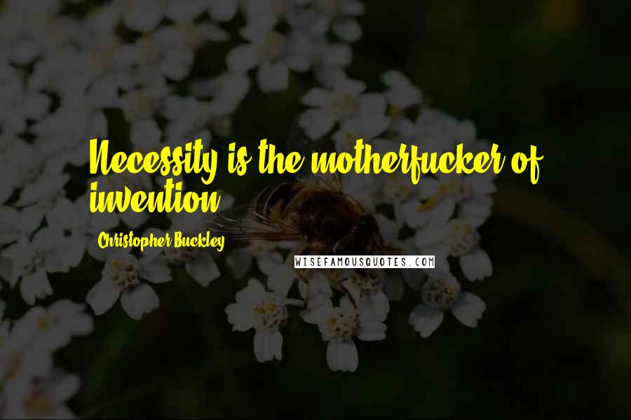 Christopher Buckley Quotes: Necessity is the motherfucker of invention.