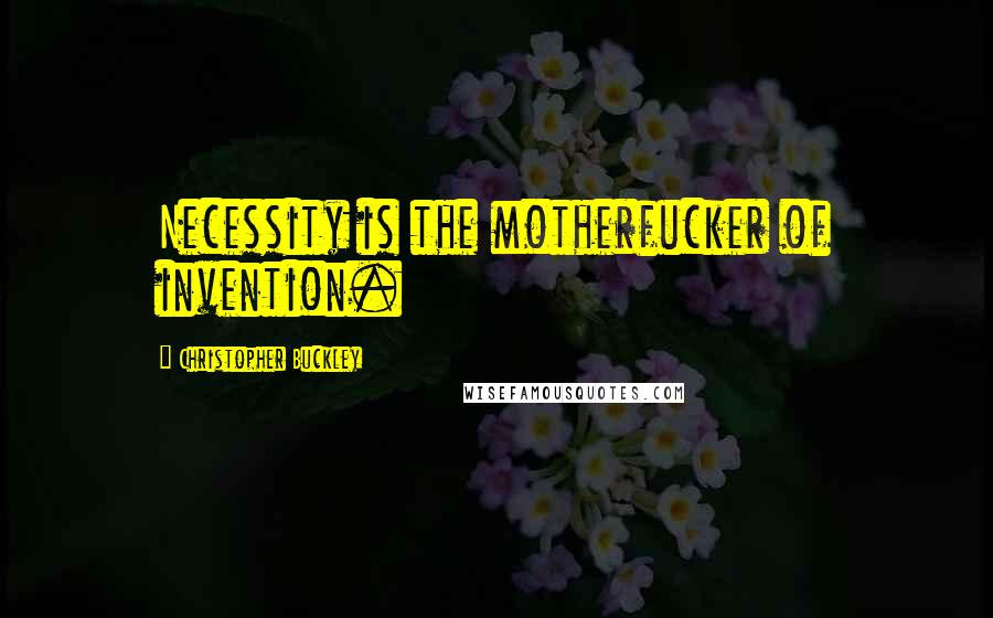 Christopher Buckley Quotes: Necessity is the motherfucker of invention.