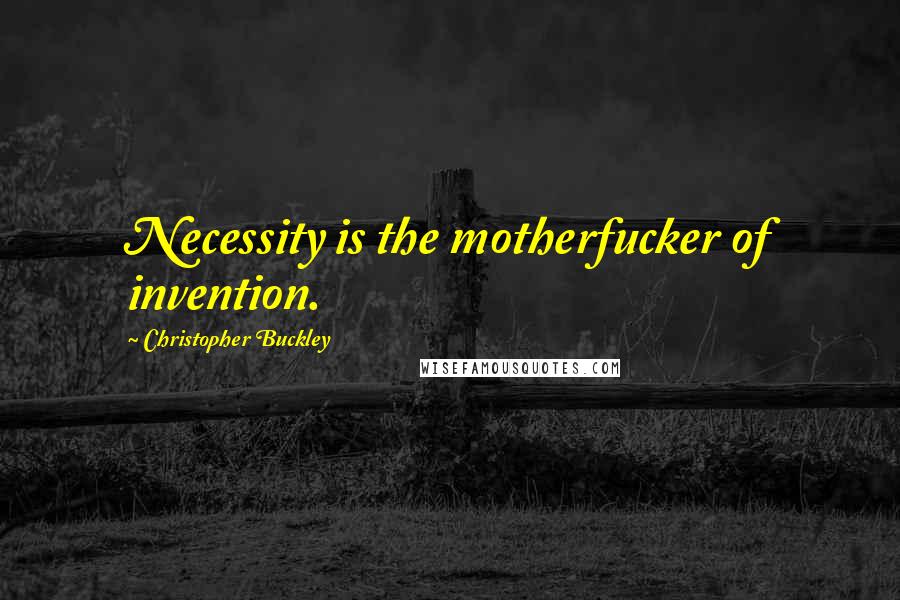 Christopher Buckley Quotes: Necessity is the motherfucker of invention.