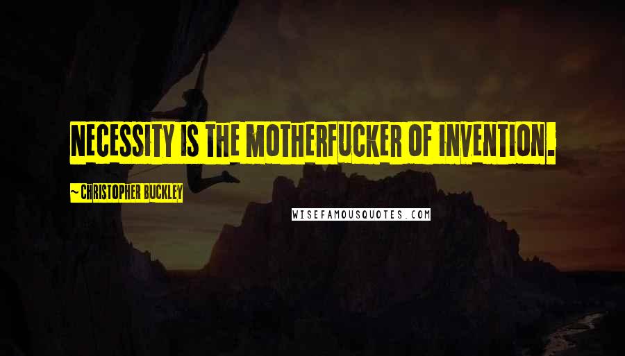 Christopher Buckley Quotes: Necessity is the motherfucker of invention.