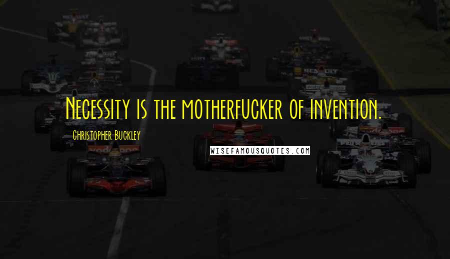 Christopher Buckley Quotes: Necessity is the motherfucker of invention.