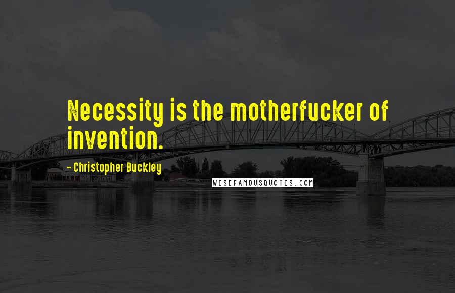 Christopher Buckley Quotes: Necessity is the motherfucker of invention.