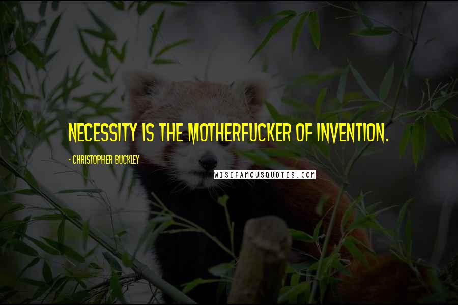 Christopher Buckley Quotes: Necessity is the motherfucker of invention.